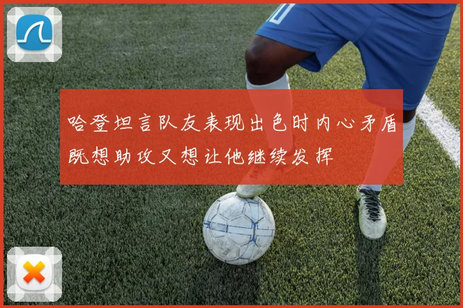 哈登坦言队友表现出色时内心矛盾既想助攻又想让他继续发挥