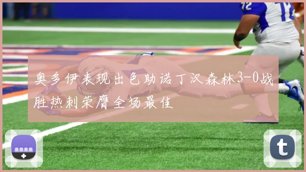 奥多伊表现出色助诺丁汉森林3-0战胜热刺荣膺全场最佳