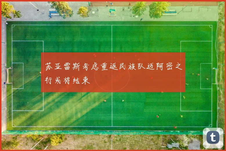 苏亚雷斯考虑重返民族队迈阿密之行或将结束