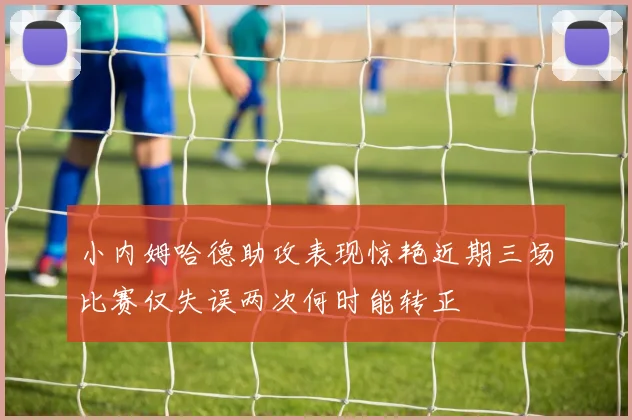 小内姆哈德助攻表现惊艳近期三场比赛仅失误两次何时能转正