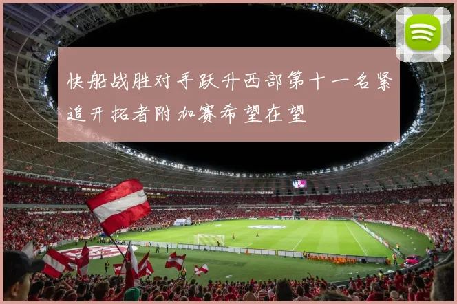 快船战胜对手跃升西部第十一名紧追开拓者附加赛希望在望