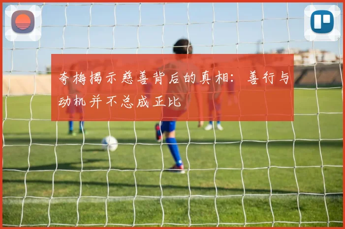 夸梅揭示慈善背后的真相：善行与动机并不总成正比