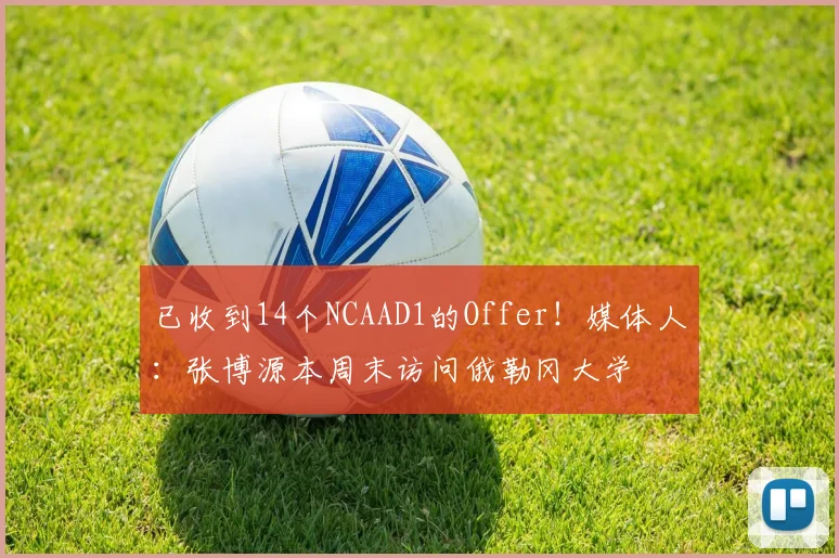 已收到14个NCAAD1的Offer！媒体人：张博源本周末访问俄勒冈大学