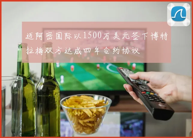 迈阿密国际以1500万美元签下博特拉梅双方达成四年合约协议