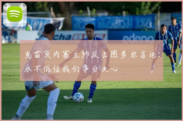 克雷莫内塞主帅反击图多尔言论：永不低估我们争分决心