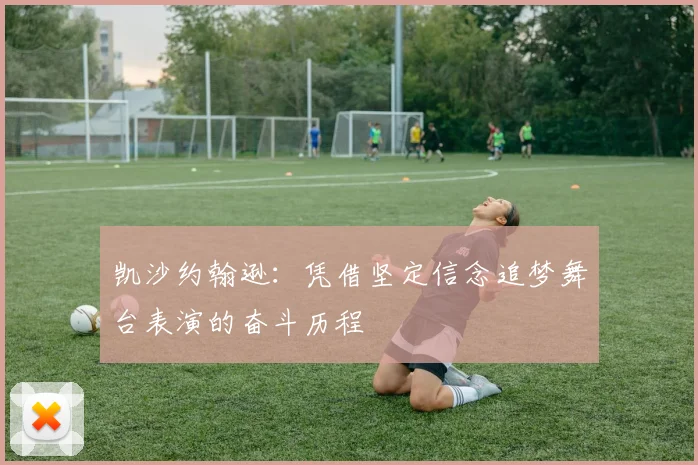 凯沙约翰逊：凭借坚定信念追梦舞台表演的奋斗历程