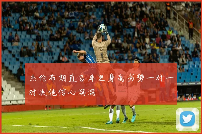 杰伦布朗直言库里身高劣势一对一对决他信心满满