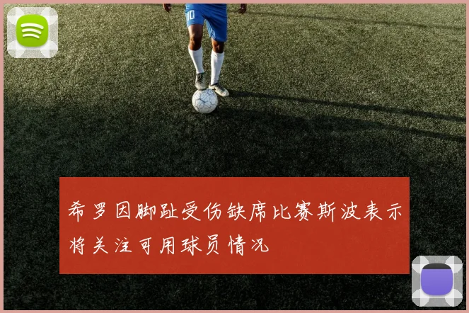 希罗因脚趾受伤缺席比赛斯波表示将关注可用球员情况