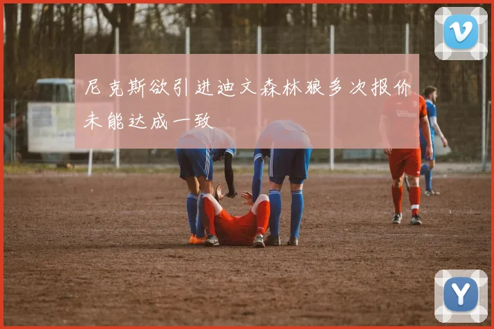 尼克斯欲引进迪文森林狼多次报价未能达成一致