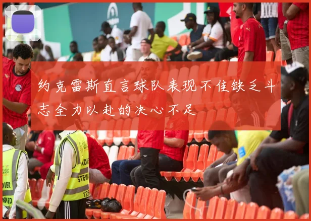 约克雷斯直言球队表现不佳缺乏斗志全力以赴的决心不足