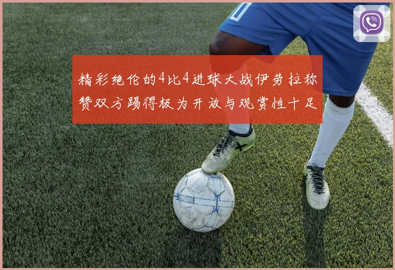 精彩绝伦的4比4进球大战伊劳拉称赞双方踢得极为开放与观赏性十足