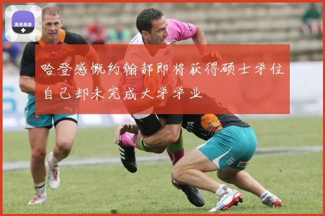 哈登感慨约翰郝即将获得硕士学位自己却未完成大学学业