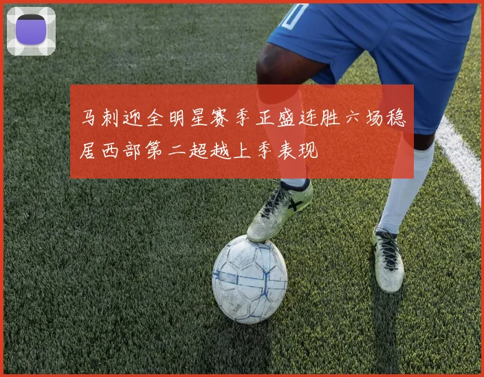 马刺迎全明星赛季正盛连胜六场稳居西部第二超越上季表现