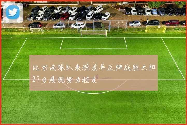 比尔谈球队表现差异反弹战胜太阳27分展现努力程度