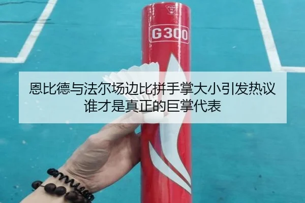 恩比德与法尔场边比拼手掌大小引发热议 谁才是真正的巨掌代表 | oetysports